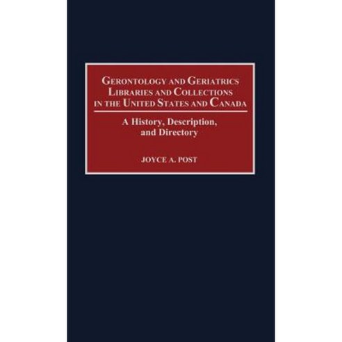 Gerontology and Geriatrics Libraries and Collections in the United States and Canada: A History Description and Directory Hardcover, Greenwood