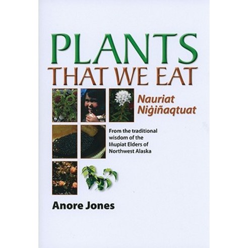Plants That We Eat: From the Traditional Wisdom of the Inupiat Elders of Northwest Alaska Paperback, University of Alaska Press