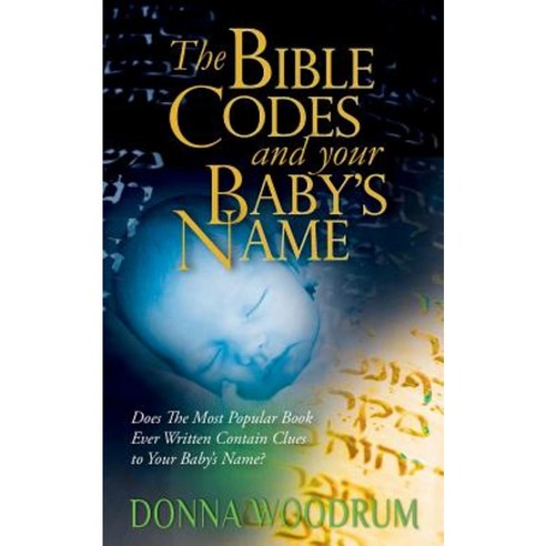 The Bible Codes and Your Baby''s Name: Does the Most Popular Book Ever Written Contain Clues to Your Baby''s Name? Paperback, Createspace