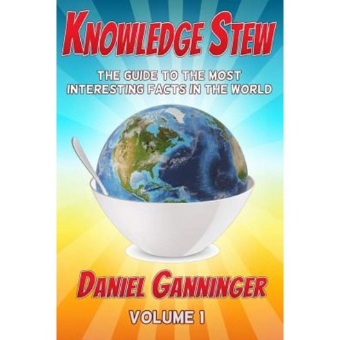 Knowledge Stew: The Guide to the Most Interesting Facts in the World Paperback, Createspace Independent Publishing Platform