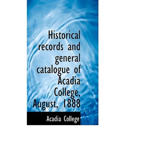 Historical Records and General Catalogue of Acadia College August 1888 Paperback, BiblioLife