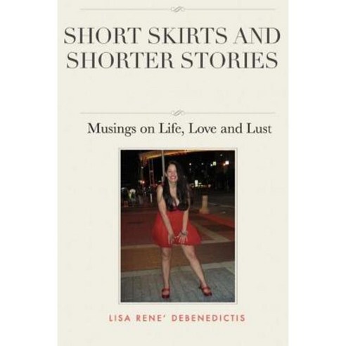 Short Skirts and Shorter Stories: Musings on Life Love and Lust Paperback, Createspace Independent Publishing Platform