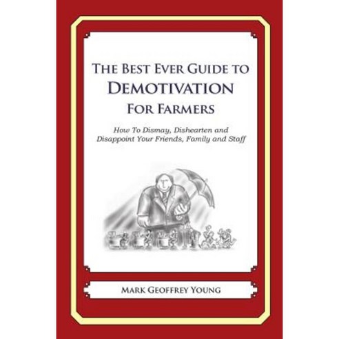 The Best Ever Guide to Demotivation for Farmers: How to Dismay Dishearten and Disappoint Your Friends Family and Staff Paperback, Createspace