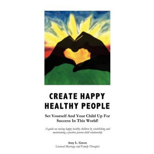 Create Happy Healthy People: Set Yourself and Your Child Up for Success in This World! Paperback, Createspace