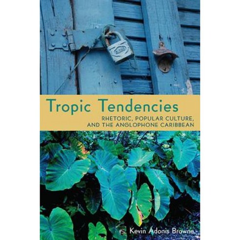 Tropic Tendencies: Rhetoric Popular Culture and the Anglophone Caribbean Paperback, University of Pittsburgh Press