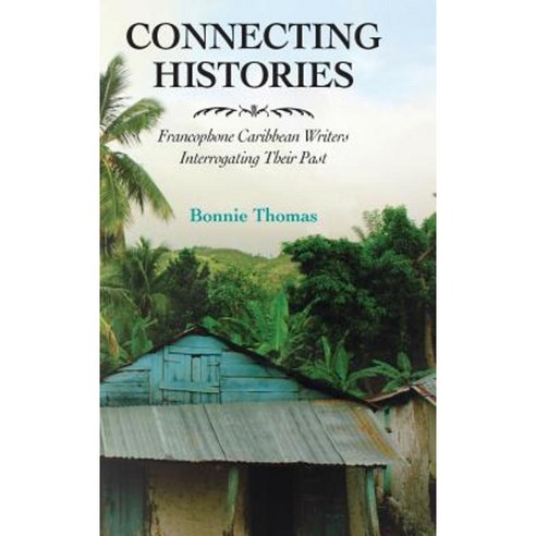 Connecting Histories: Francophone Caribbean Writers Interrogating Their Past Hardcover, University Press of Mississippi