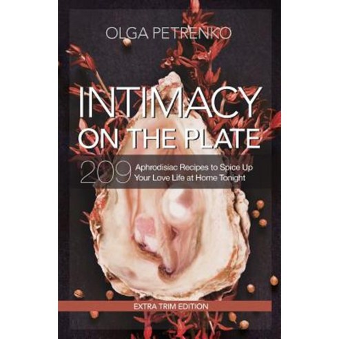 Intimacy on the Plate (Extra Trim Edition): 200+ Aphrodisiac Recipes to Spice Up Your Love Life at Home Tonight Paperback, Identity Publications