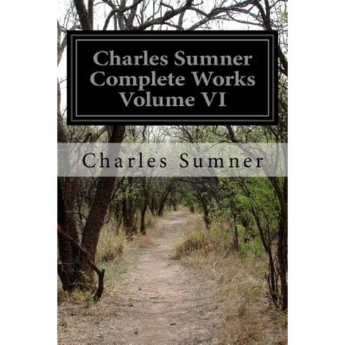 Charles Sumner Complete Works Volume VI Paperback, Createspace Independent Publishing Platform