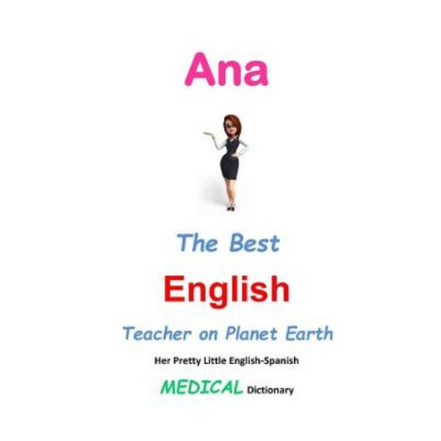 Ana the Best English Teacher on Planet Earth: Her Pretty Little English-Spanish Medical Dictionary Paperback, Createspace