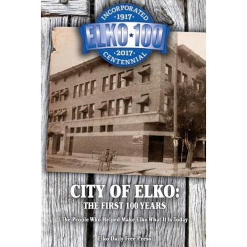 City of Elko: The First 100 Years: The People Who Helped Make Elko What It Is Today Paperback, Createspace Independent Publishing Platform