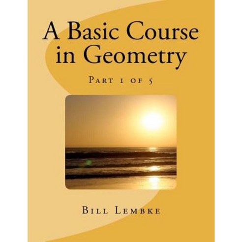 A Basic Course in Geometry - Part 1 of 5 Paperback, Createspace Independent Publishing Platform
