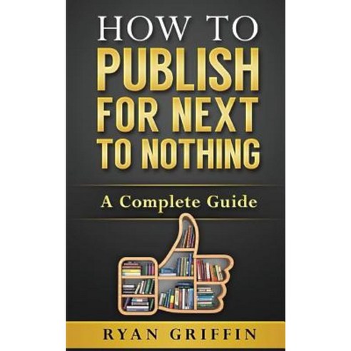 How to Publish for Next to Nothing: A Complete Guide Paperback, Createspace Independent Publishing Platform