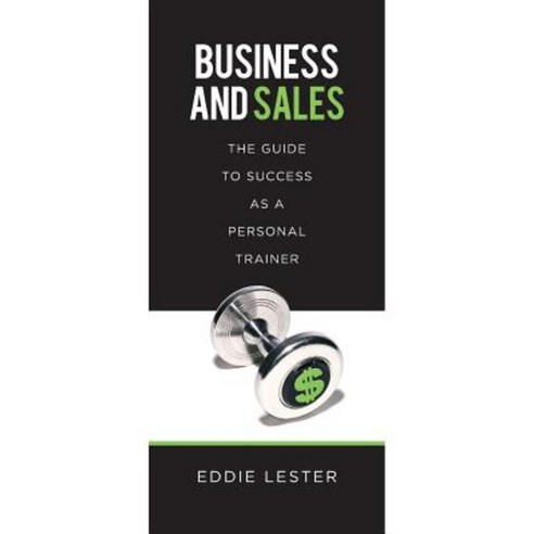 Business and Sales: The Guide to Success as a Personal Trainer Paperback, Createspace Independent Publishing Platform