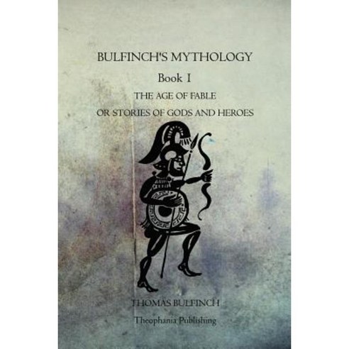 Bulfinch''s Mythology Book 1: The Age of Fable or Stories of Gods and Heroes Paperback, Theophania Publishing