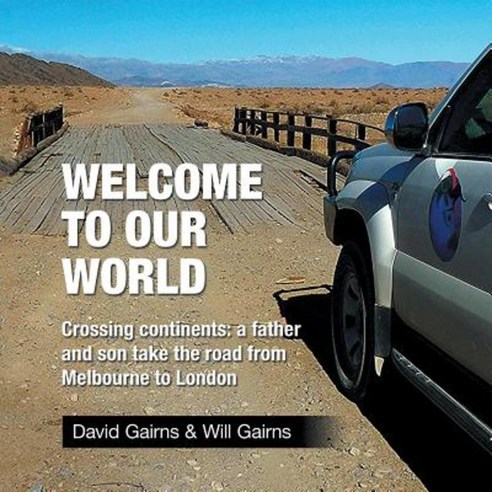 Welcome to Our World: Crossing Continents: A Father and Son Take the Road from Melbourne to London Paperback, Xlibris