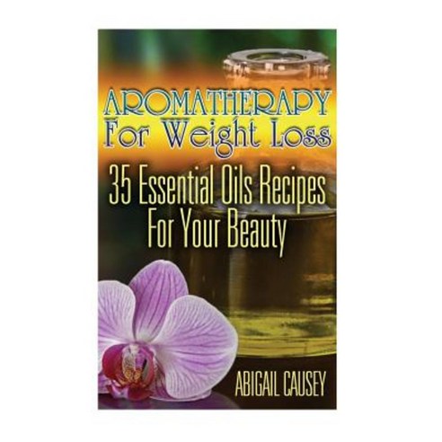 Aromatherapy for Weight Loss: 35 Essential Oils Recipes for Your Beauty Paperback, Createspace Independent Publishing Platform