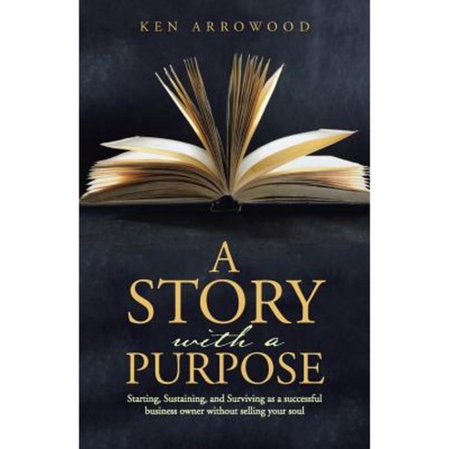 A Story with a Purpose: Starting Sustaining and Surviving as a Successful Business Owner Without Selling Your Soul Paperback, WestBow Press