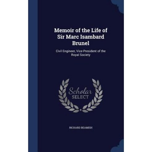 Memoir of the Life of Sir Marc Isambard Brunel: Civil Engineer Vice-President of the Royal Society Hardcover, Sagwan Press