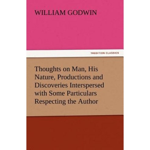 Thoughts on Man His Nature Productions and Discoveries Interspersed with Some Particulars Respecting the Author Paperback, Tredition Classics