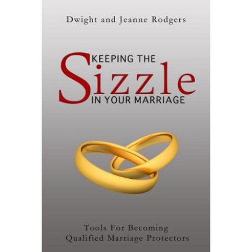 Keeping the Sizzle in Your Marriage: Tools for Becoming Qualified Marriage Protectors Paperback, Createspace Independent Publishing Platform