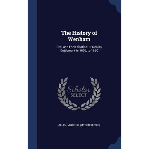 The History of Wenham: Civil and Ecclesiastical: From Its Settlement in 1639 to 1860 Hardcover, Sagwan Press