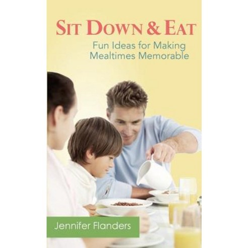 Sit Down & Eat: Fun Ideas for Making Mealtime Memorable Paperback, Prescott Publishing