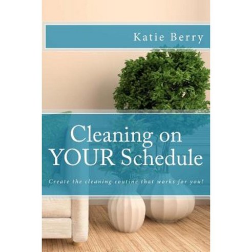 Cleaning on Your Schedule: Discover the Cleaning Routine That Works for You! Paperback, Createspace Independent Publishing Platform