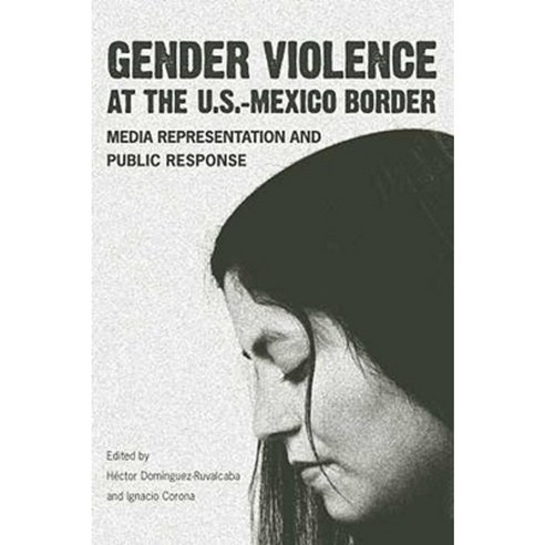 Gender Violence at the U.S.-Mexico Border: Media Representation and Public Response Hardcover, University of Arizona Press