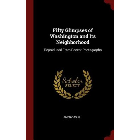 Fifty Glimpses of Washington and Its Neighborhood: Reproduced from Recent Photographs Hardcover, Andesite Press