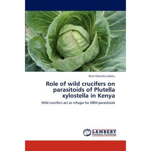 Role of Wild Crucifers on Parasitoids of Plutella Xylostella in Kenya Paperback, LAP Lambert Academic Publishing