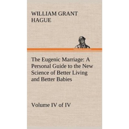 The Eugenic Marriage Volume IV. (of IV.) a Personal Guide to the New Science of Better Living and Better Babies Hardcover, Tredition Classics