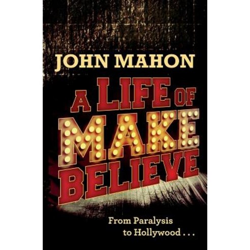 A Life of Make Believe: From Paralysis to Hollywood Paperback, Createspace Independent Publishing Platform