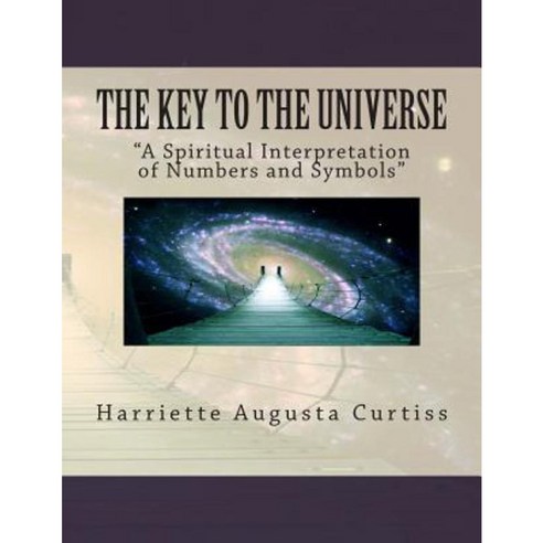 The Key to the Universe: A Spiritual Interpretation of Numbers and Symbols Paperback, Createspace Independent Publishing Platform