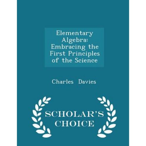 Elementary Algebra: Embracing the First Principles of the Science - Scholar''s Choice Edition Paperback