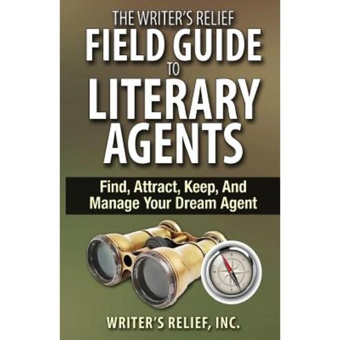 The Writer''s Relief Field Guide to Literary Agents: Find Attract Keep and Manage Your Dream Agent Paperback, Writer''s Relief Incorporated