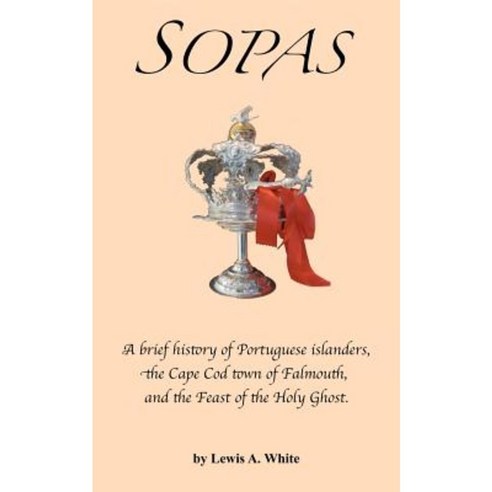Sopas: A Brief History of Portuguese Islanders the Cape Cod Town of Falmouth and the Feast of the Holy Ghost Paperback, Amerazor Publishing