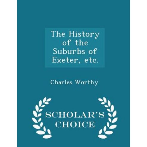 The History of the Suburbs of Exeter Etc. - Scholar''s Choice Edition Paperback