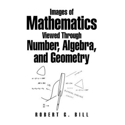 Images of Mathematics Viewed Through Number Algebra and Geometry Hardcover, Xlibris