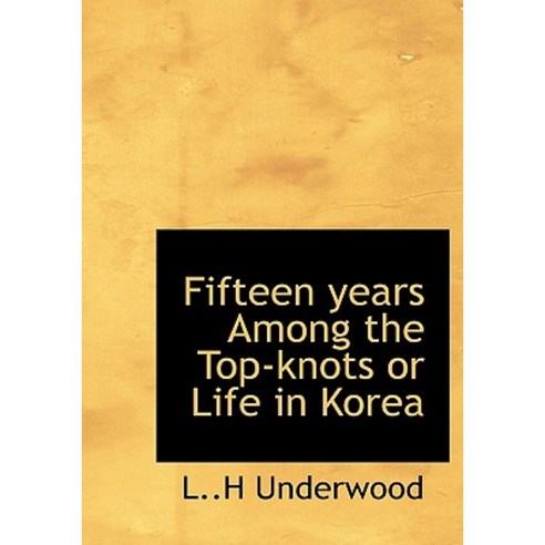 Fifteen Years Among the Top-Knots or Life in Korea Hardcover, BiblioLife