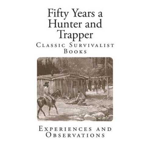 Fifty Years a Hunter and Trapper: Experiences and Observations Paperback, Createspace Independent Publishing Platform