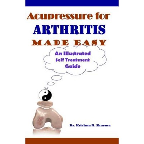 Acupressure for Arthritis Made Easy: An Illustrated Self Treatment Guide Paperback, Createspace Independent Publishing Platform