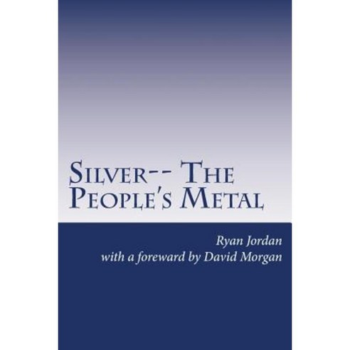 Silver-- The People''s Metal Paperback, Createspace Independent Publishing Platform
