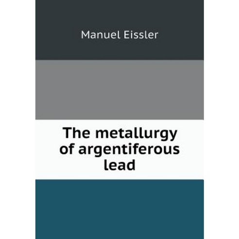 The Metallurgy of Argentiferous Lead Paperback, Book on Demand Ltd.