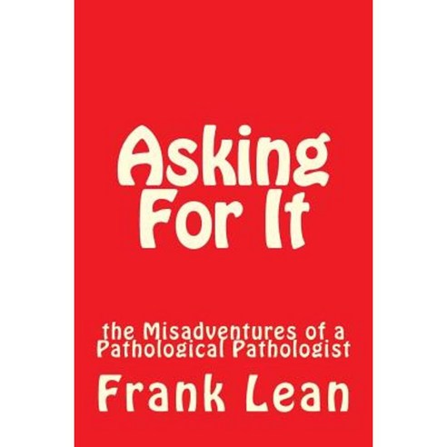 Asking for It: The Misadventures of a Pathological Pathologist Paperback, Createspace Independent Publishing Platform