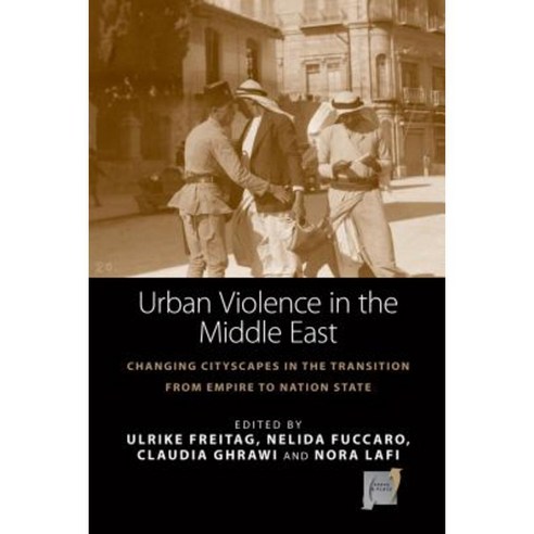 Urban Violence in the Middle East: Changing Cityscapes in the Transformation from Empire to Nation State Hardcover, Berghahn Books