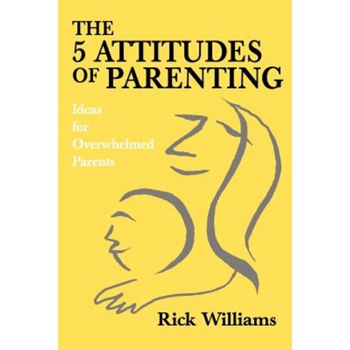 The 5 Attitudes of Parenting: Ideas for Overwhelmed Parents Paperback, iUniverse