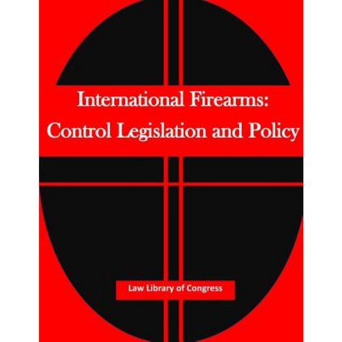 International Firearms: Control Legislation and Policy Paperback, Createspace Independent Publishing Platform