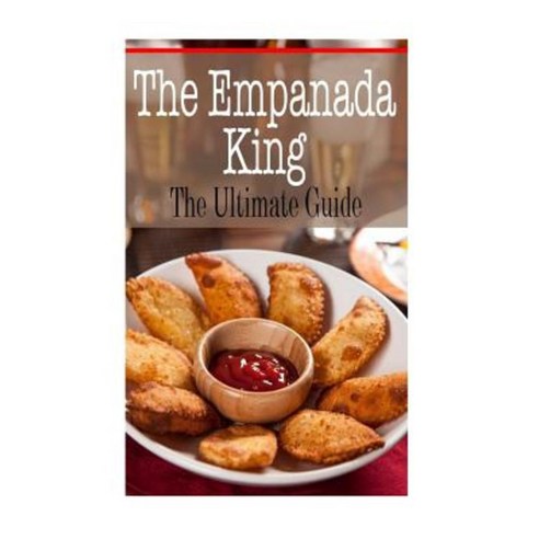 The Empanada King: The Ultimate Guide Paperback, Createspace Independent Publishing Platform