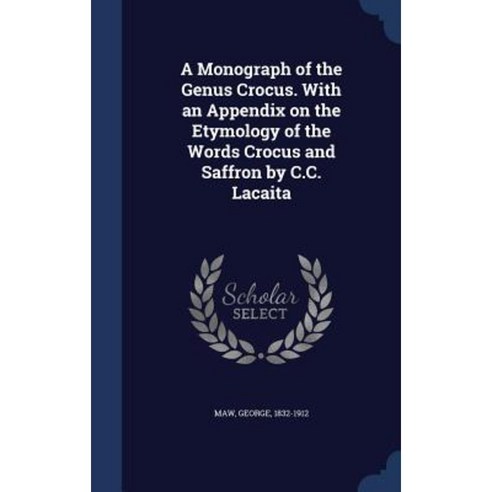 A Monograph of the Genus Crocus. with an Appendix on the Etymology of the Words Crocus and Saffron by C.C. Lacaita Hardcover, Sagwan Press