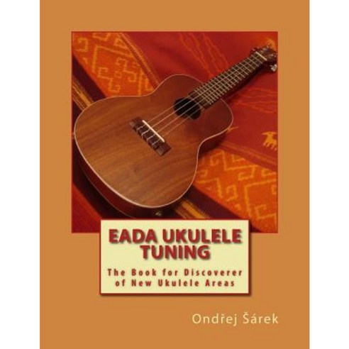 Eada Ukulele Tuning: The Book for Discoverer of New Ukulele Areas Paperback, Createspace Independent Publishing Platform